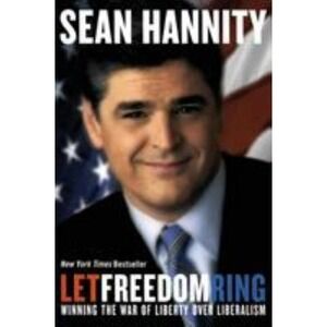 Let Freedom Ring : Winning the War of Liberty over Liberalism by Sean Hannity...